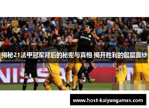 揭秘21法甲冠军背后的秘密与真相 揭开胜利的层层面纱 揭秘21法甲冠军背后的秘密与真相 揭开胜利的层层面纱
