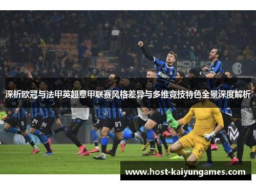 深析欧冠与法甲英超意甲联赛风格差异与多维竞技特色全景深度解析 深析欧冠与法甲英超意甲联赛风格差异与多维竞技特色全景深度解析