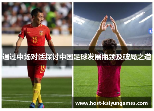 通过中场对话探讨中国足球发展瓶颈及破局之道 通过中场对话探讨中国足球发展瓶颈及破局之道