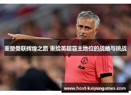 重塑曼联辉煌之路 重拾英超霸主地位的战略与挑战 重塑曼联辉煌之路 重拾英超霸主地位的战略与挑战