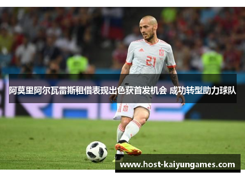 阿莫里阿尔瓦雷斯租借表现出色获首发机会 成功转型助力球队 阿莫里阿尔瓦雷斯租借表现出色获首发机会 成功转型助力球队