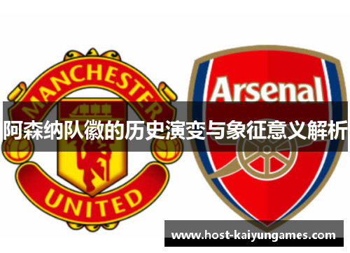 阿森纳队徽的历史演变与象征意义解析 阿森纳队徽的历史演变与象征意义解析