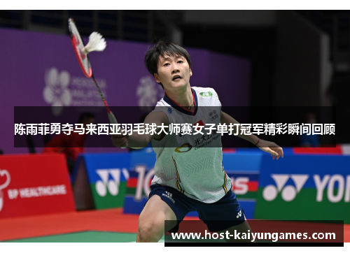 陈雨菲勇夺马来西亚羽毛球大师赛女子单打冠军精彩瞬间回顾