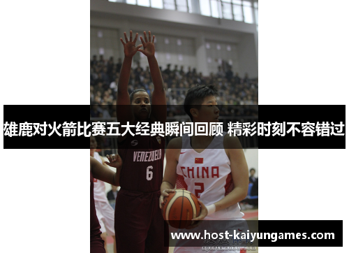 雄鹿对火箭比赛五大经典瞬间回顾 精彩时刻不容错过