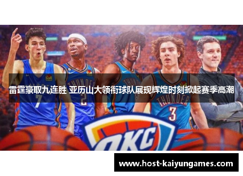 雷霆豪取九连胜 亚历山大领衔球队展现辉煌时刻掀起赛季高潮