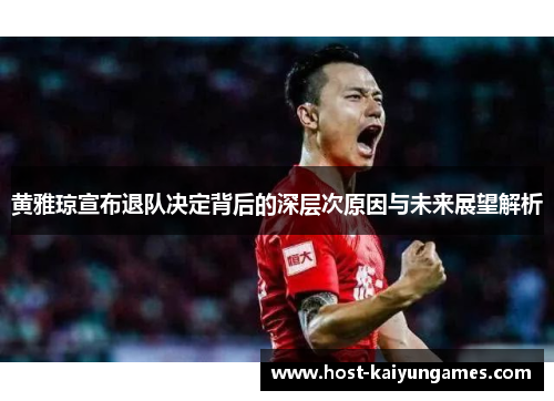 黄雅琼宣布退队决定背后的深层次原因与未来展望解析 黄雅琼宣布退队决定背后的深层次原因与未来展望解析