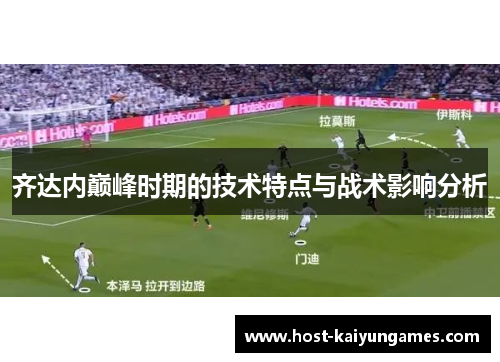 齐达内巅峰时期的技术特点与战术影响分析