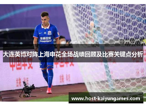 大连英博对阵上海申花全场战绩回顾及比赛关键点分析