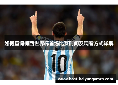 如何查询梅西世界杯首场比赛时间及观看方式详解