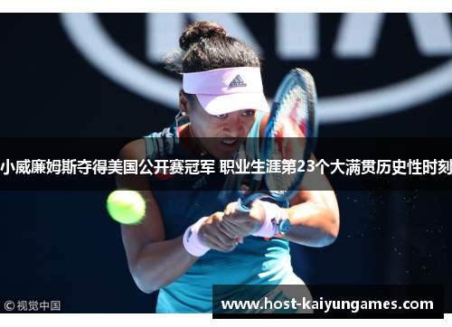 小威廉姆斯夺得美国公开赛冠军 职业生涯第23个大满贯历史性时刻